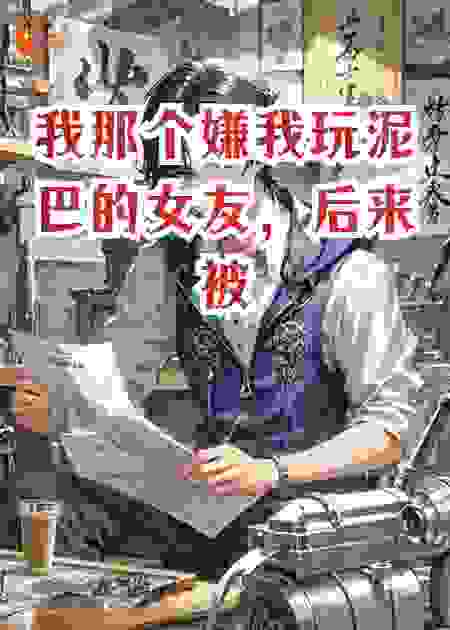 我那个嫌我玩泥巴的女友，后来被我的泥巴活埋了