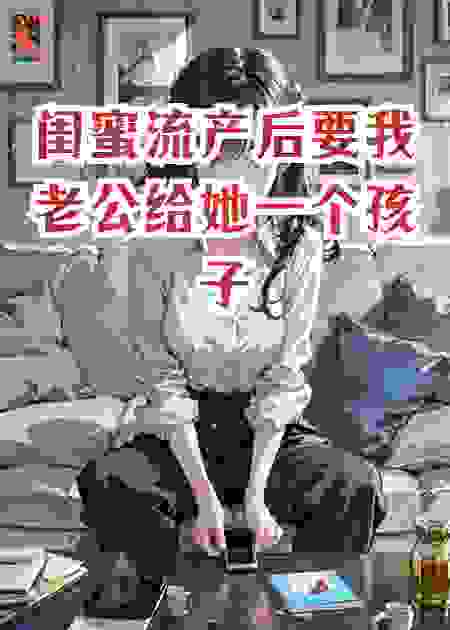 闺蜜流产后要我老公给她一个孩子
