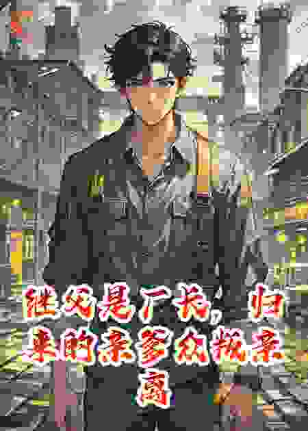 继父是厂长，归来的亲爹众叛亲离